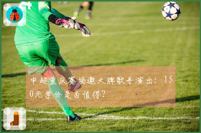 中超重庆赛场邀大牌歌手演出：150元票价是否值得？