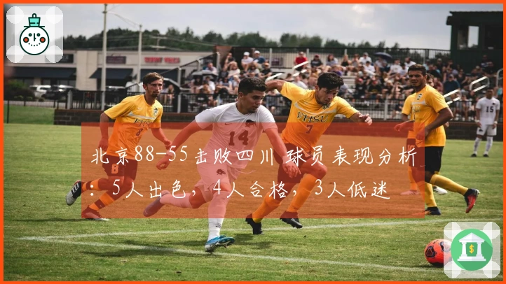 北京88-55击败四川 球员表现分析：5人出色，4人合格，3人低迷