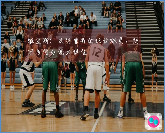 维金斯：攻防兼备的低估球员，防守与得分能力俱佳