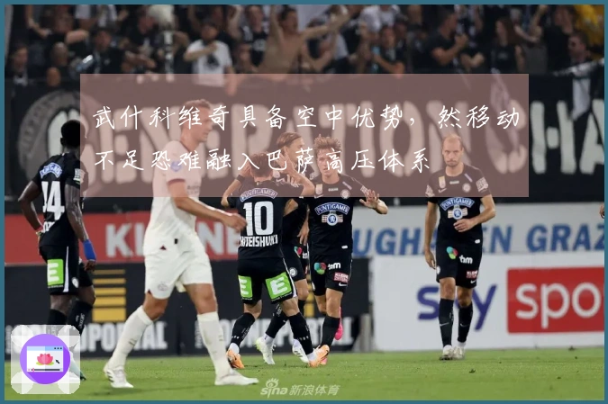 武什科维奇具备空中优势，然移动不足恐难融入巴萨高压体系