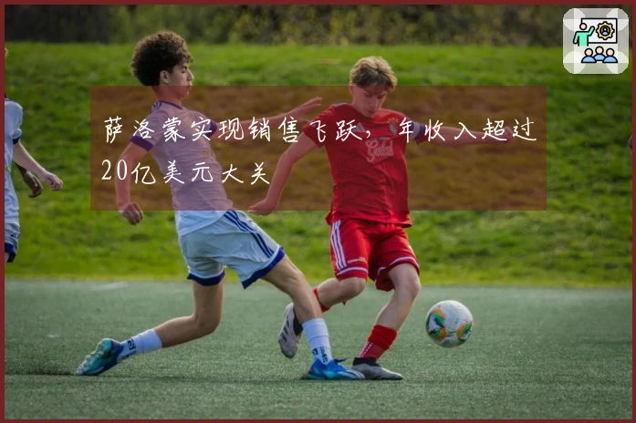 萨洛蒙实现销售飞跃，年收入超过20亿美元大关