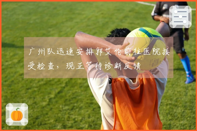 广州队迅速安排郭艾伦前往医院接受检查，现正等待诊断反馈