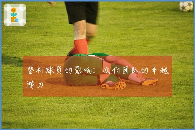 替补球员的影响：我们团队的卓越潜力