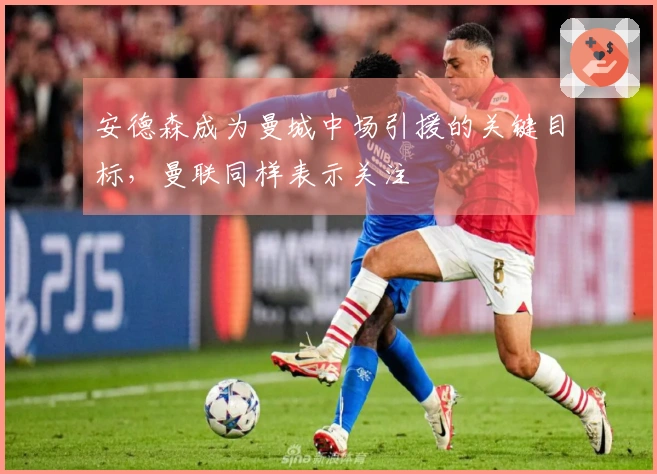 安德森成为曼城中场引援的关键目标，曼联同样表示关注