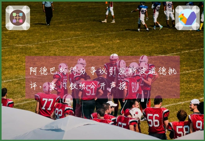 阿德巴约得分争议引发斯波道德批评，豪门教练公开声援