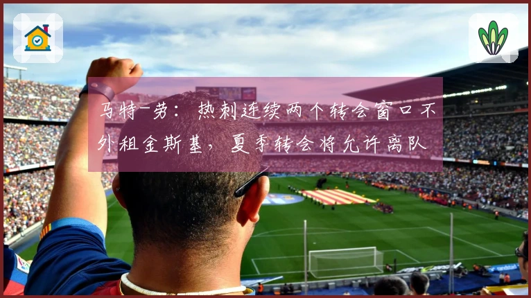 马特-劳：热刺连续两个转会窗口不外租金斯基，夏季转会将允许离队