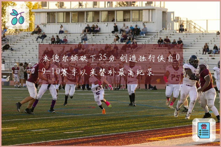 米德尔顿砍下35分 创造独行侠自09-10赛季以来替补最高纪录