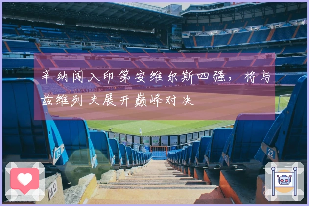 辛纳闯入印第安维尔斯四强，将与兹维列夫展开巅峰对决