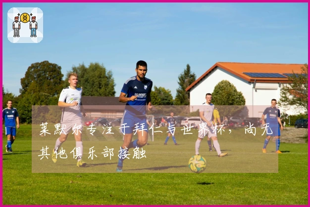 莱默尔专注于拜仁与世界杯，尚无其他俱乐部接触