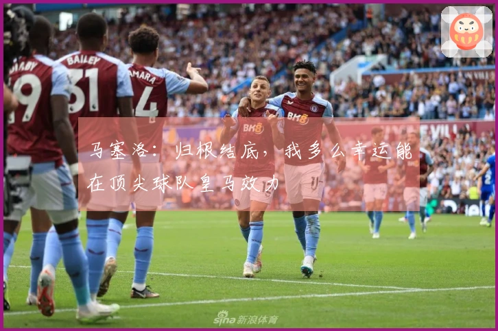 马塞洛：归根结底，我多么幸运能在顶尖球队皇马效力