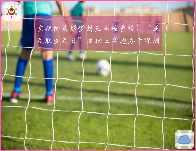 女孩的足球梦想应当被重视！“亚足联女足日”活动三年连办于深圳