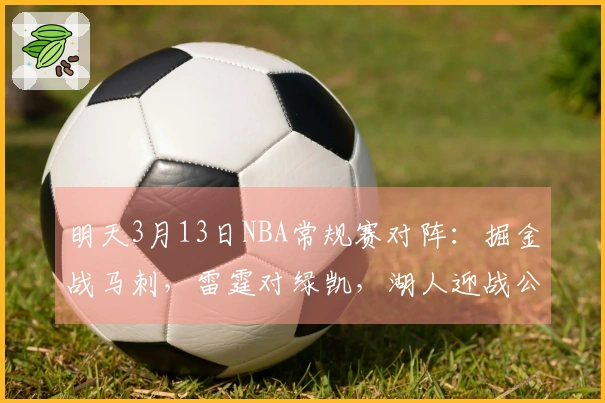 明天3月13日NBA常规赛对阵：掘金战马刺，雷霆对绿凯，湖人迎战公牛