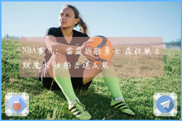 NBA赛况：雷霆战胜勇士 森林狼击败魔术 快船击退灰熊
